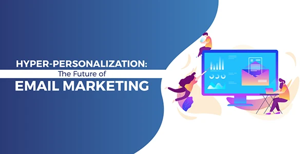 Hyper-personalization is the Future of Email Marketing